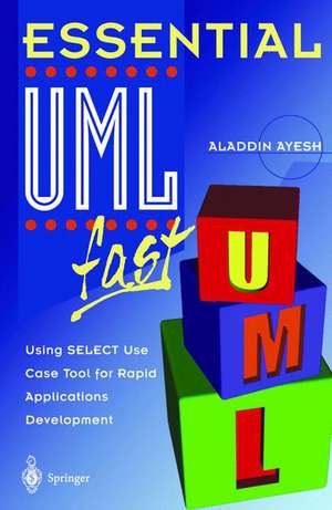 Essential UMLTm fast: Using SELECT Use Case Tool for Rapid Applications Development de Aladdin Ayesh