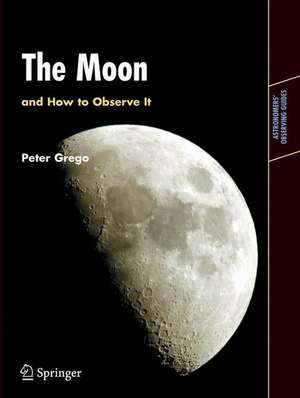 The Moon and How to Observe It de Peter Grego