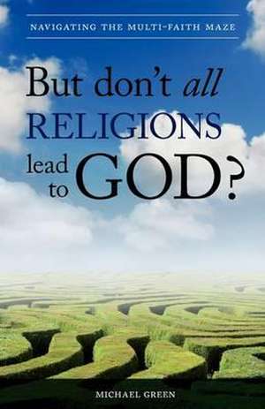 But Don't All Religions Lead to God? de Michael Green