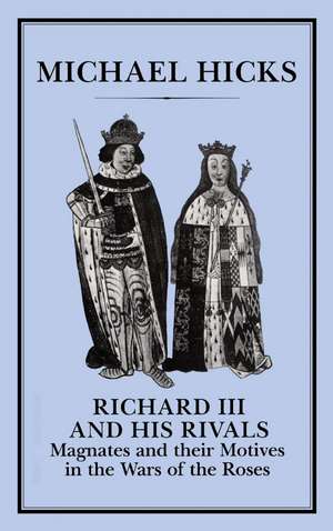 Richard III and his Rivals: Magnates and their Motives in the Wars of the Roses de Michael Hicks