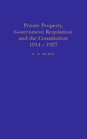 Private Property, Government Requisition and the Constitution, 1914-27 de G. R. Rubin