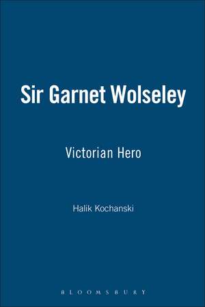 Sir Garnet Wolseley: Victorian Hero de Halik Kochanski