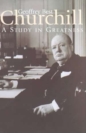 CHURCHILL:A Study in Greatness de Prof Geoffrey Best