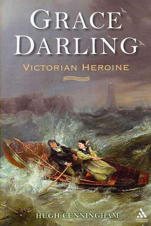 Grace Darling: Victorian Heroine de Prof Hugh Cunningham