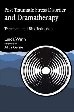 Post Traumatic Stress Disorder and Dramatherapy: Treatment and Risk Reduction de Linda Winn