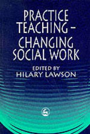 Practice Teaching - Changing Social Work de Hilary Lawson