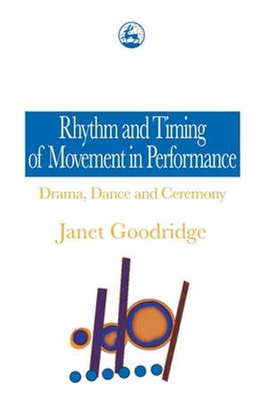 Rhythm and Timing of Movement in Performance: Drama, Dance and Ceremony de Janet Goodridge