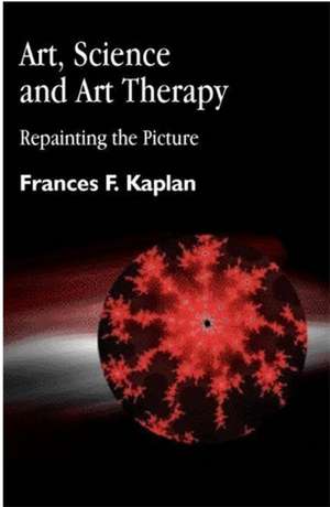 Art, Science and Art Therapy: Repainting the Picture de Frances Kaplan