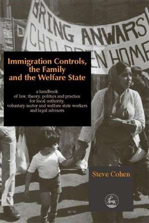 Immigration Controls, the Family and the Welfare State: A Handbook of Law, Theory, Politics and Practice for Local Authority, Voluntary Sector and Wel de Steve Cohen