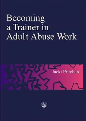 Becoming a Trainer in Adult Abuse Work: A Practical Guide de Jacki Pritchard