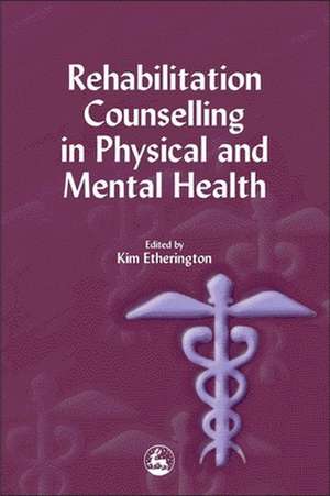 Rehabilitation Counselling in Physical and Mental Health de Kim Etherington