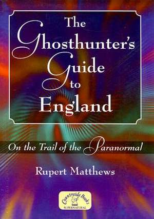 The Ghosthunter's Guide to England: On the Trail of the Paranormal de Rupert Matthews