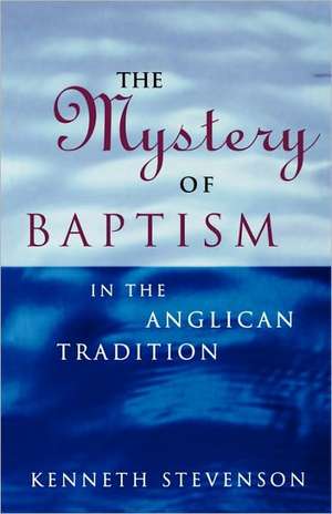 The Mystery of Baptism in the Anglican Tradition de Kenneth Stevenson