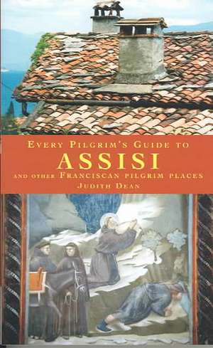 Every Pilgrim's Guide to Assisi and Other Franciscan Pilgrim Places de Judith Dean