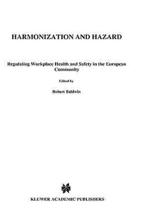 Harmonization and Hazard:Regulating Workplace Health and Safety in the European Community de Robert Baldwin