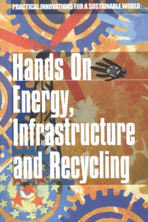 Hands on Energy, Infrasturcture and Recycling: Practical Innovations for a Sustainable World de Emma Judge