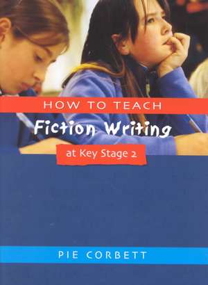 How to Teach Fiction Writing at Key Stage 2 de Pie Corbett