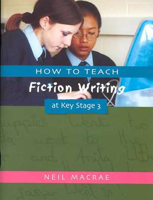 How to Teach Fiction Writing at Key Stage 3 de C Neil Macrae