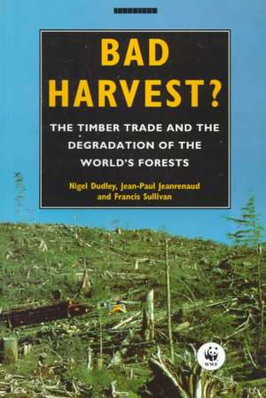 Bad Harvest: The Timber Trade and the Degradation of Global Forests de Nigel Dudley