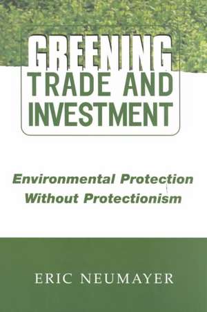 Greening Trade and Investment: Environmental Protection Without Protectionism de Eric Neumayer