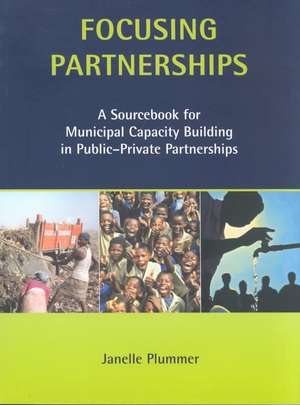 Focusing Partnerships: A Sourcebook for Municipal Capacity Building in Public-private Partnerships de Janelle Plummer