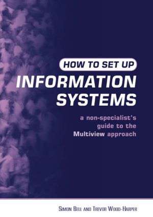 How to Set Up Information Systems: A Non-specialist's Guide to the Multiview Approach de Simon Bell