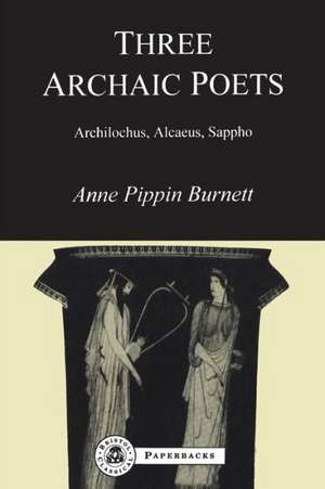 Three Archaic Poets: Archilochus, Alcaeus, Sappho de Anne Pippin Burnett