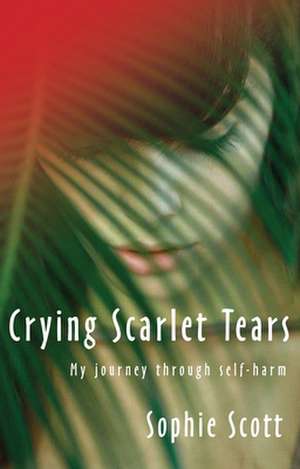 Crying Scarlet Tears – My journey through self–harm de Sophie Scott