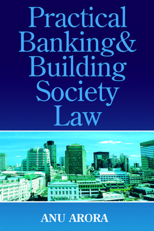 Practical Banking and Building Society Law de Anu Arora