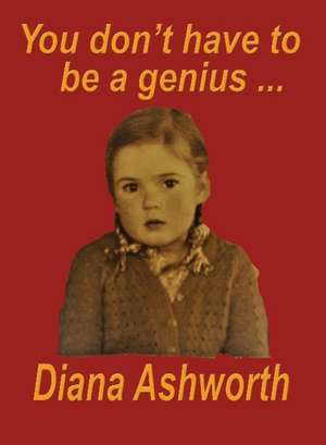 You don't have to be a genius: Biography of a medical student/doctor in London at the dawn of the permissive age de Diana Ashworth