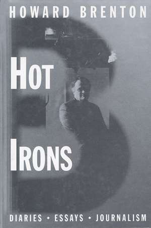 Hot Irons: Diaries, Essays and Journalism 1980-1994 de Howard Brenton