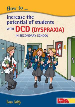 How to Increase the Potential of Students with DCD (Dyspraxia) in Secondary School de Lois Addy