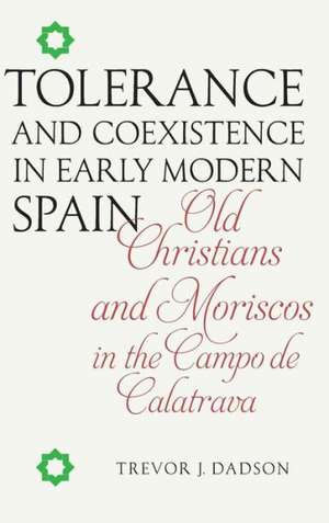 Tolerance and Coexistence in Early Modern Spain – Old Christians and Moriscos in the Campo de Calatrava de Trevor J. Dadson