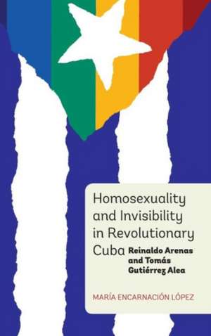 Homosexuality and Invisibility in Revolutionary – Reinaldo Arenas and Tomás Gutiérrez Alea de María Encarnaci López