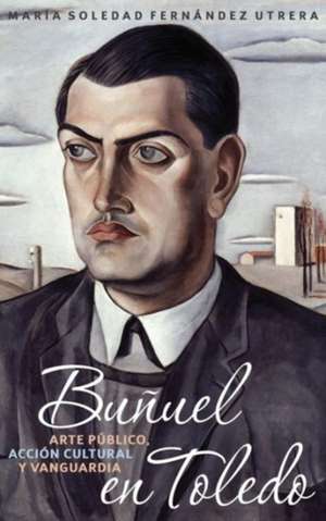 Buñuel en Toledo – arte público, acción cultural y vanguardia de María Soledad F Utrera