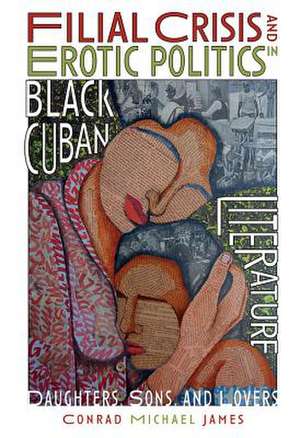 Filial Crisis and Erotic Politics in Black Cuban – Daughters, Sons, and Lovers de Conrad Michael James