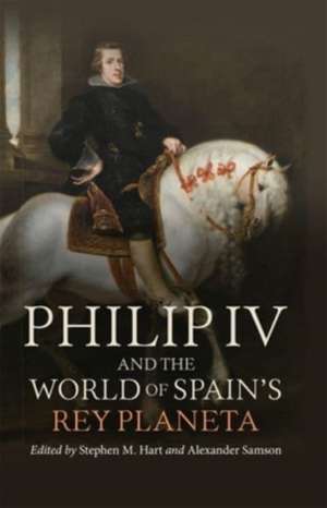 Philip IV and the World of Spain′s Rey Planeta de Stephen M Hart