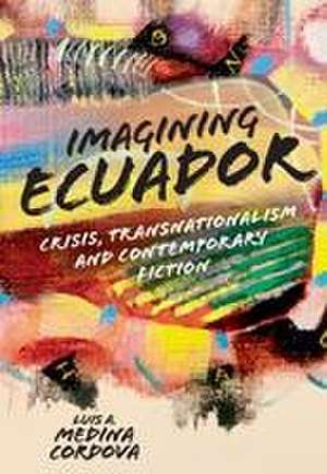 Imagining Ecuador – Crisis, Transnationalism and Contemporary Fiction de Luis A. Medina Cordova