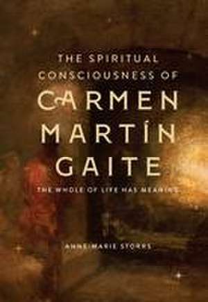 The Spiritual Consciousness of Carmen Martín Gai – The Whole of Life has Meaning de Anne–marie Storrs