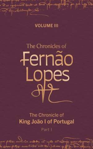 The Chronicles of Fernão Lopes – Volume 3. The Chronicle of King João I of Portugal, Part I de Amélia P. Hutchinson