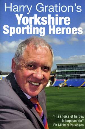 Harry Gration's Yorkshire Sporting Heroes de Harry Gration