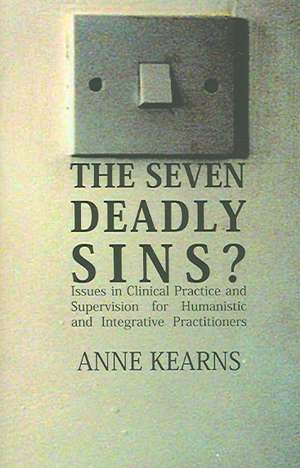 The Seven Deadly Sins?: Issues in Clinical Practice and Supervision for Humanistic and Integrative Practitioners de Anne Kearns