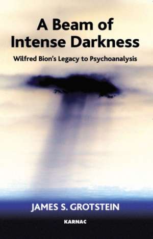 A Beam of Intense Darkness: Wilfred Bion's Legacy to Psychoanalysis de James S. Grotstein