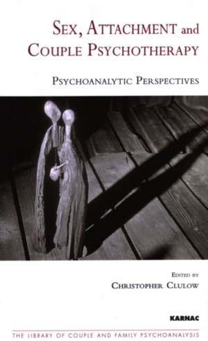 Sex, Attachment and Couple Psychotherapy: Psychoanalytic Perspectives de Christopher Clulow