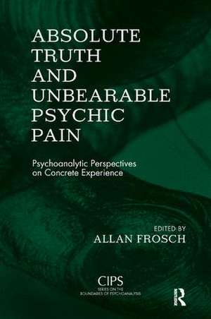 Absolute Truth and Unbearable Psychic Pain: Psychoanalytic Perspectives on Concrete Experience de Allan Frosch