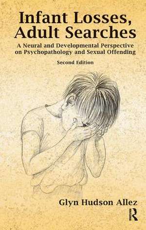 Infant Losses; Adult Searches: A Neural and Developmental Perspective on Psychopathology and Sexual Offending de Glyn Hudson-Allez