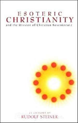 Esoteric Christianity and the Mission of Christian Rosenkreutz de Rudolf Steiner