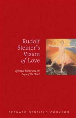 Rudolf Steiner's Vision of Love: Spiritual Science and the Logic of the Heart de Bernard Nesfield-Cookson