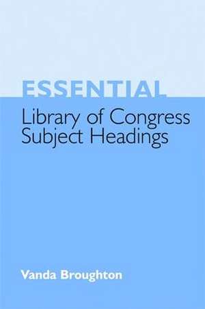 Essential Library of Congress Subject Headings de Vanda Broughton