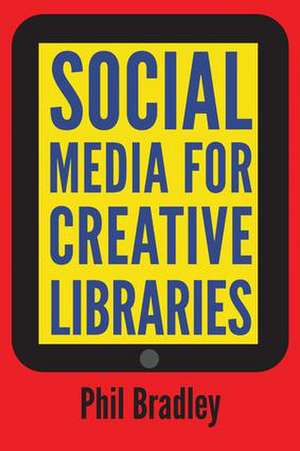 Social Media for Creative Libraries de Phil Bradley